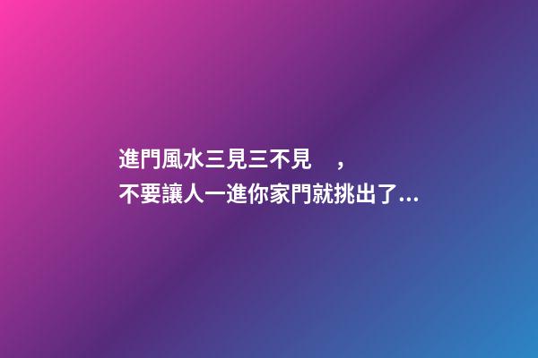 進門風水三見三不見，不要讓人一進你家門就挑出了毛病